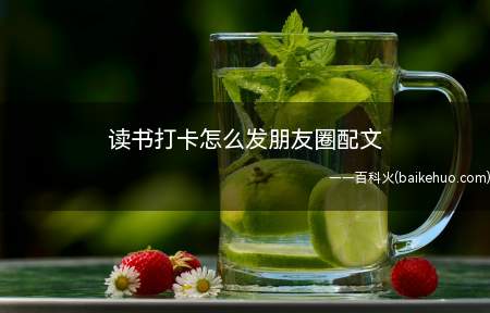读书打卡怎么发朋友圈配文(读书打卡后如何发朋友圈配文)