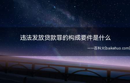 违法发放贷款罪的构成要件是什么(违法发放贷款罪的构成要件)
