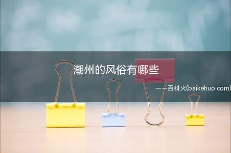 潮州的风俗有哪些(潮州的风俗有喝功夫茶,听潮剧,赛龙舟,拜神营(抬))