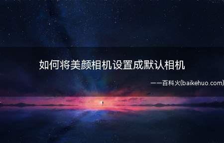 如何将美颜相机设置成默认相机