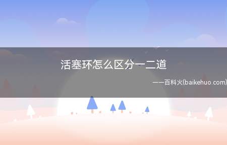 活塞环怎么区分一二道(活塞环的一二道区分方法)