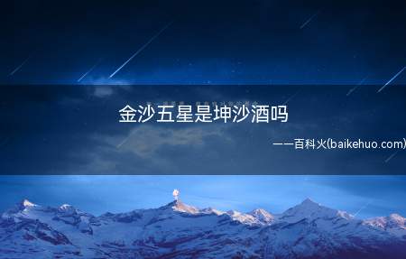 金沙五星是坤沙酒,是贵州省金沙县特产,中国国家地理标志产品