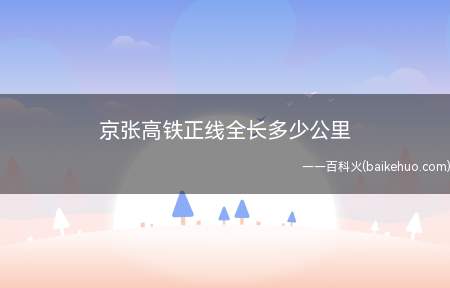 京张高铁正线全长多少公里（京张高铁正线全长大约174公里）