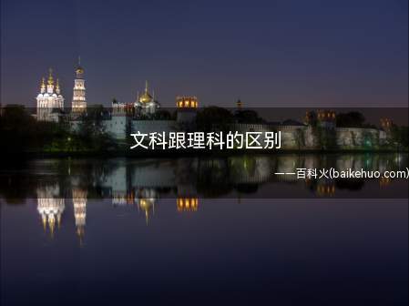 文科跟理科的区别（文科跟理科的主要区别）