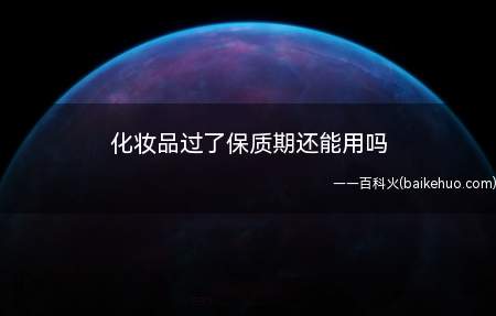 化妆品过了保质期还能用吗(化妆品过了保质期不能使用)