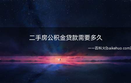 二手房公积金贷款需要多久(二手房公积金贷款需要15日左右)
