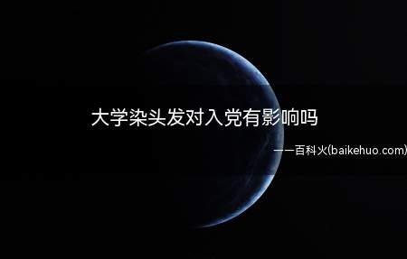 大学染头发对入党有影响吗(大学生染黄发,给人的感觉是不正经,品行不好。)