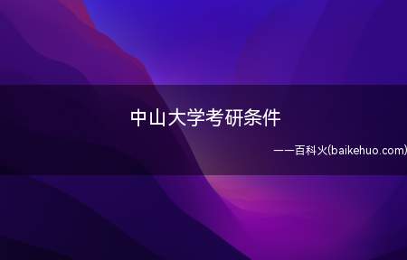 中山大学考研条件(中山大学研究生报考条件)