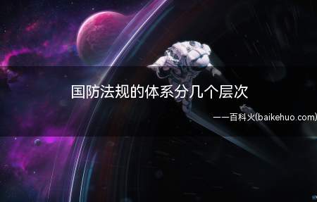 国防法规的体系分几个层次(纵向划分,可以分为五个等级)