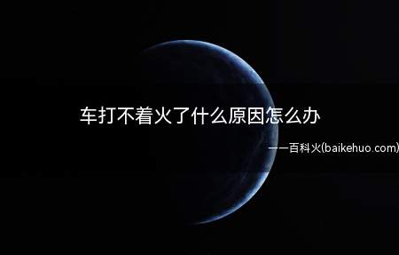 车打不着火了什么原因怎么办(车打不着火了解决方法)