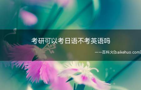 考研可以考日语不考英语吗(考研可以考日语不考英语)