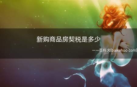 新购商品房契税是多少(个人购买商品房契税标准)