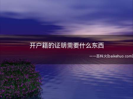 开户籍的证明需要什么东西(开户籍的证明需要身份证和户口本)