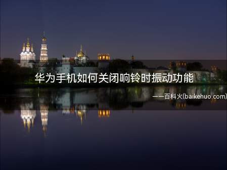 华为手机如何关闭响铃时振动功能(华为手机关闭响铃时振动功能)