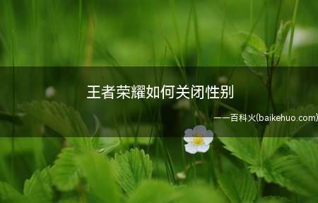 王者荣耀如何关闭性别(腾讯游戏天美工作室群开发并运行的Android、IOS平台上)