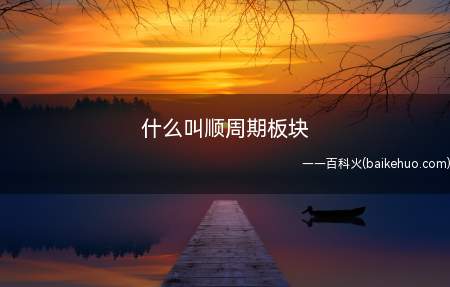 什么叫顺周期板块(顺周期板块是与市场经济形势共荣共损的股票板块)