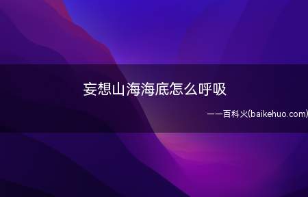 妄想山海海底怎么呼吸(妄想山海海底怎么呼吸 食谱配方大全武器强度排行榜)