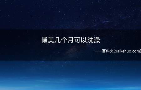博美几个月可以洗澡(传染病疫苗接种完后21天)