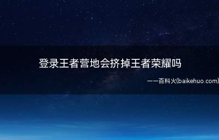 登录王者营地会挤掉王者荣耀吗