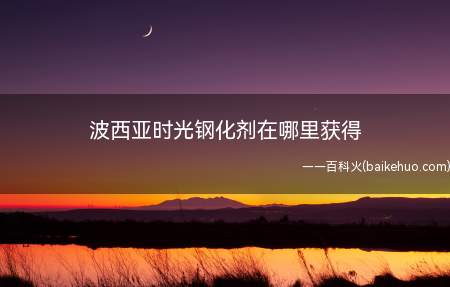 波西亚时光钢化剂在哪里获得