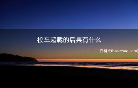 校车超载的后果有什么(校车载人超过核定人数是怎么回事)