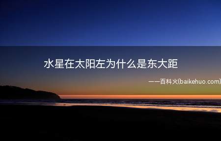 水星处在相对太阳的东侧,当太阳从西边落下的短暂时间里
