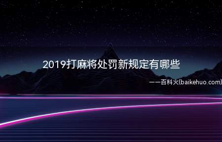 2019打麻将处罚新规定有哪些(打麻将处罚规定:15天以内拘留,并处3000元以下罚款)
