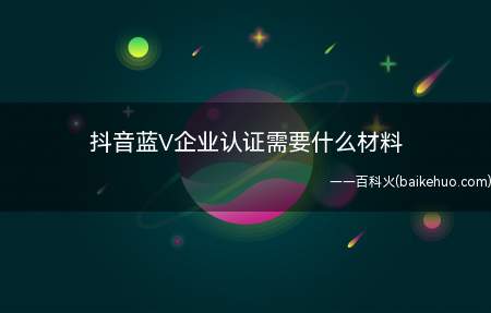 抖音蓝V企业认证需要什么材料(抖音企业蓝V需要什么认证资料)