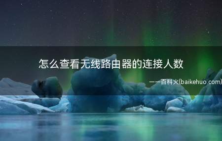 怎么查看无线路由器的连接人数(如何查看自己的路由器有多少连接人数)