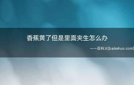 香蕉黄了但是里面夹生说明香蕉还没有熟,需要进行催熟