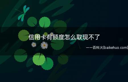 信用卡有额度怎么取现不了