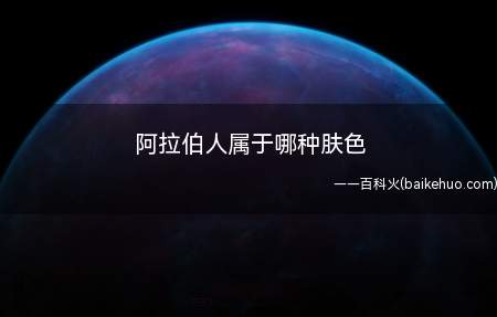 阿拉伯人属于哪种肤色(阿拉伯人属于白人种吗)
