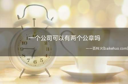 一个公司可以有两个公章吗(按照印章管理办法第三条的规定)