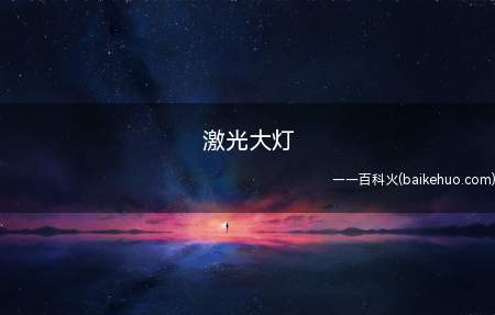 激光大灯(激光大灯是以激光二极管为光源的汽车大灯光源)