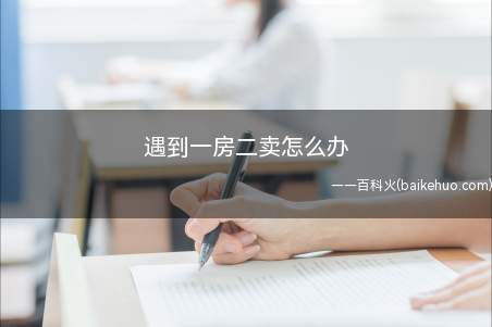 遇到一房二卖怎么办(遇到一房二卖的救济方式)