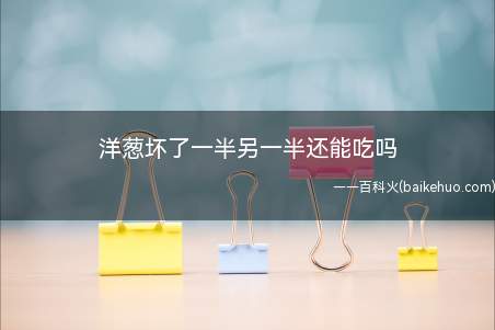 洋葱坏了一半另一半还能吃吗(“烂洋葱”应该是由微生物入侵导致的)