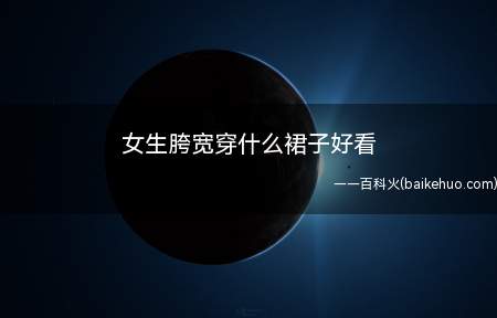 女生胯宽穿什么裙子好看(胯宽的女生应该穿宽松并且不显胯的裙子)
