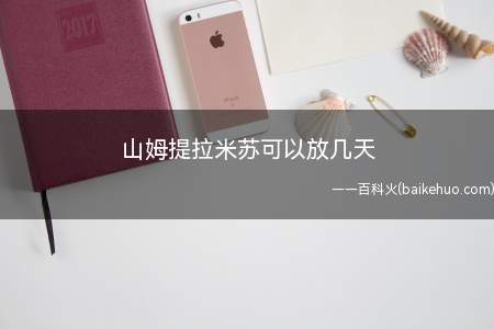 山姆提拉米苏可以放几天(山姆提拉米苏可以放3至7天)