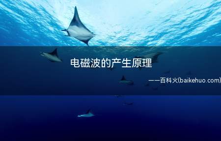 电磁波的产生原理(电磁波的产生原理是什么)