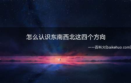 怎么认识东南西北这四个方向(用罗盘辨别方位是最快的方法)