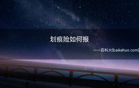 划痕险如何报(划痕险报险次数没有上限,赔偿额度不能超过保额限制)