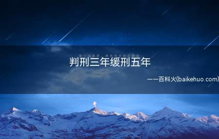 判刑三年缓刑五年(判三年缓刑五年的意思是什么)