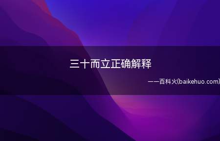 三十而立正确解释(三十而立是汉语成语,拼音是snshírl,原意是指人)