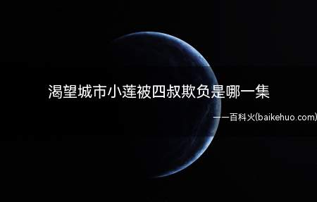 渴望城市小莲被四叔欺负是哪一集(渴望城市小莲被四叔欺负是第四集)