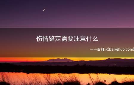 伤情鉴定注意事项包括鉴定申请人、需要提供的资料、鉴定地点、鉴