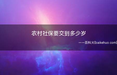 农村社保要交到多少岁(农村养老保险缴费年限是多少)