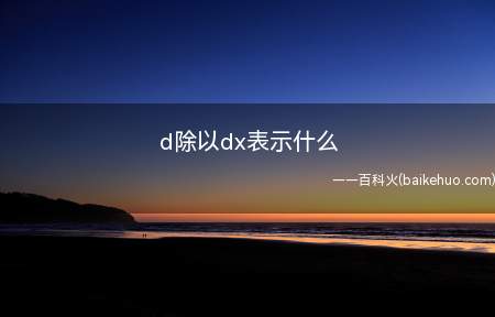 d除以dx表示什么（dy/dx是什么意思）