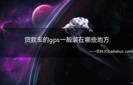 贷款车的gps一般装在哪些地方(贷款车辆的GPS费用谁缴纳)