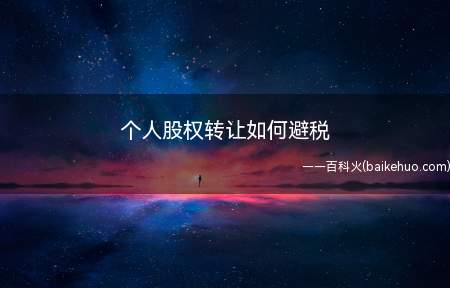 个人股权转让如何避税(个人股权转让合理避税有以下几种方法)