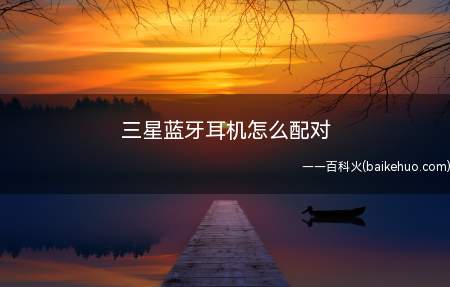 三星蓝牙耳机怎么配对（蓝牙耳机与手机配对成功的方法）